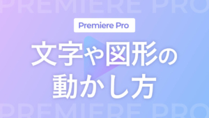 【Premiere Pro】文字や図形の動かし方
