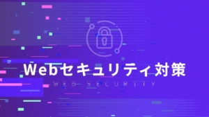 あなたのWebセキュリティ対策は大丈夫?基礎知識から必須の対策まで