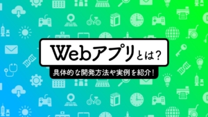 Webアプリとは?初心者が知るべき具体的な開発方法と実例