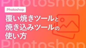【Photoshop】覆い焼きツールと焼き込みツールの使い方