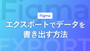 【Figma】エクスポートでデータを書き出す方法