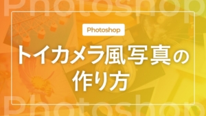 【Photoshop】トイカメラ風写真の作り方