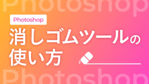 【Photoshop】消しゴムツールの使い方