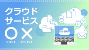 クラウドサービスのメリット・デメリットは?オンプレミスとの比較も解説