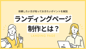 ランディングページ制作とは?依頼したい方が知っておきたいポイントを解説