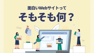 面白いWebサイトってそもそも何?制作のポイントと面白いサイトの例を紹介
