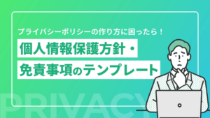 【雛形（ひな形）つき】プライバシーポリシーの作り方がわからない！個人情報保護方針・免責事項のテンプレート