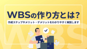 WBSの作り方とは？作成ステップやメリット、デメリットをわかりやすく解説します