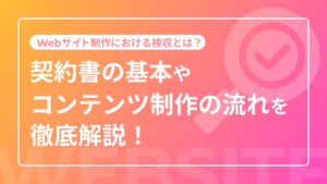Webサイト制作における検収とは?契約書の基本やコンテンツ制作の流れを徹底解説!