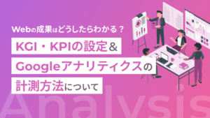 Webの成果はどうしたらわかる?KGI・KPIの設定&Googleアナリティクスの計測方法について