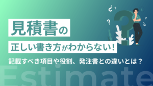 見積書の正しい書き方がわからない!記載すべき項目や役割、発注書との違いも解説します