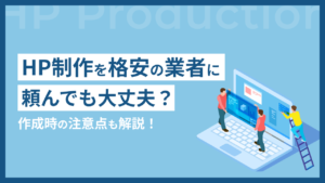 HP制作を格安の業者に頼んでも大丈夫?プロが解説する制作会社の見極め方