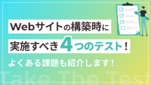 Webサイトの構築時に実施すべき4つのテスト!よくある課題も紹介します!