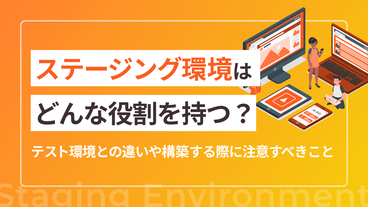 ステージング環境はどんな役割を持つ？テスト環境との違いや構築する際に注意すべきこと