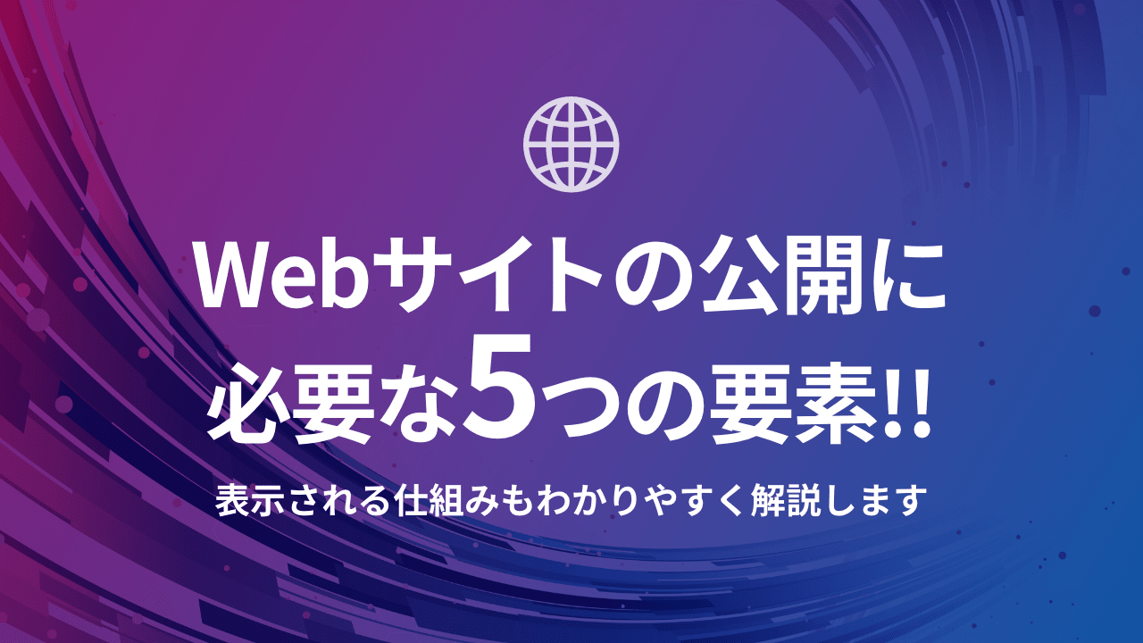 Webサイトの公開に必要な5つの要素！表示される仕組みもわかりやすく解説します