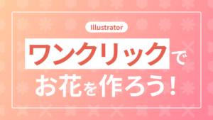 【Illustrator】ワンクリックでお花を作ろう!