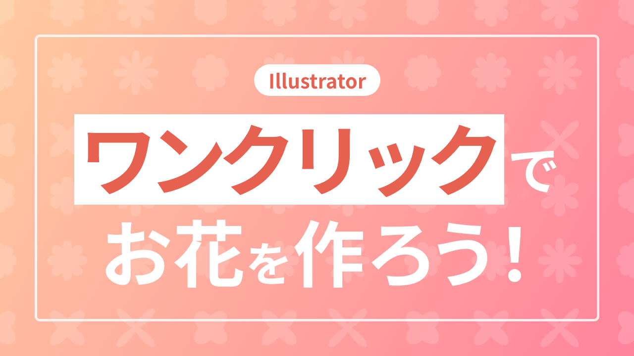 【Illustrator】ワンクリックでお花を作ろう！