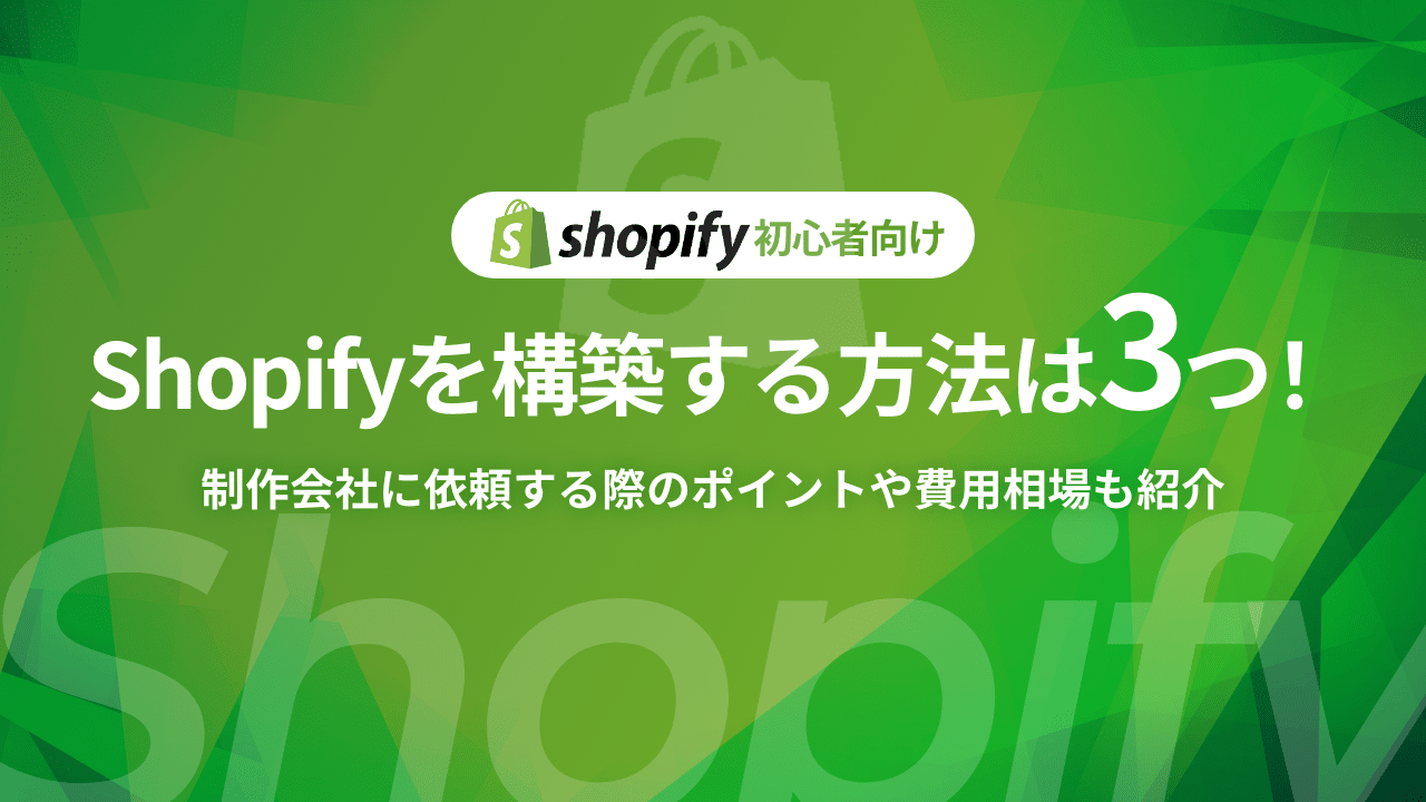 【初心者向け】ShopifyでECサイトを構築する方法は3つ！制作会社に依頼する際のポイントや費用相場も紹介