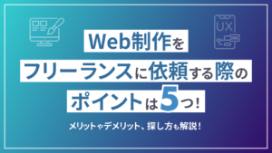 Web制作をフリーランスに依頼する際のポイントは5つ!メリットやデメリット、探し方も解説!