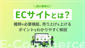 【初心者向け】ECサイトとは?種類や必要機能、売り上げを上げるポイントをわかりやすく解説