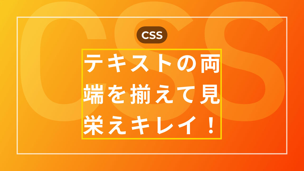 【CSS】テキストの両端を揃えて見栄えをキレイにする方法