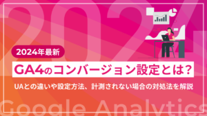 【2024年最新】GA4のコンバージョン設定とは?UAとの違いや設定方法、計測されない場合の対処法を解説