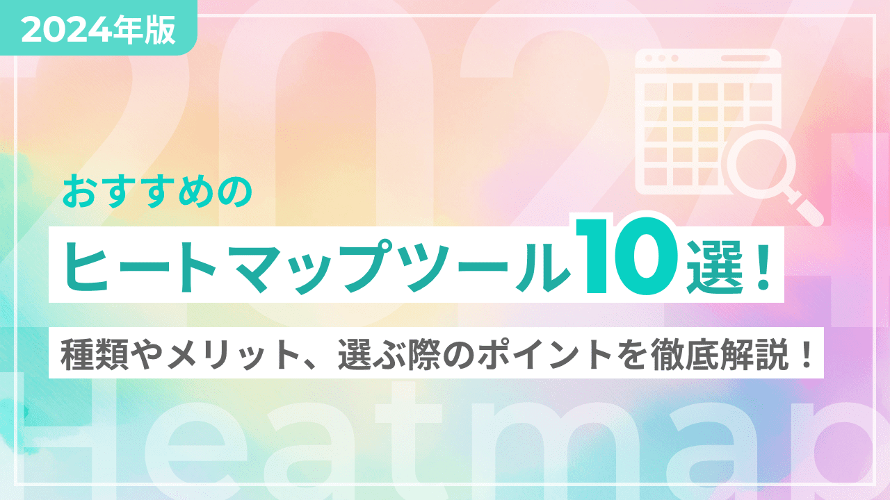 【2024年版】おすすめのヒートマップツール10選！種類やメリット、選ぶ際のポイントを徹底解説！