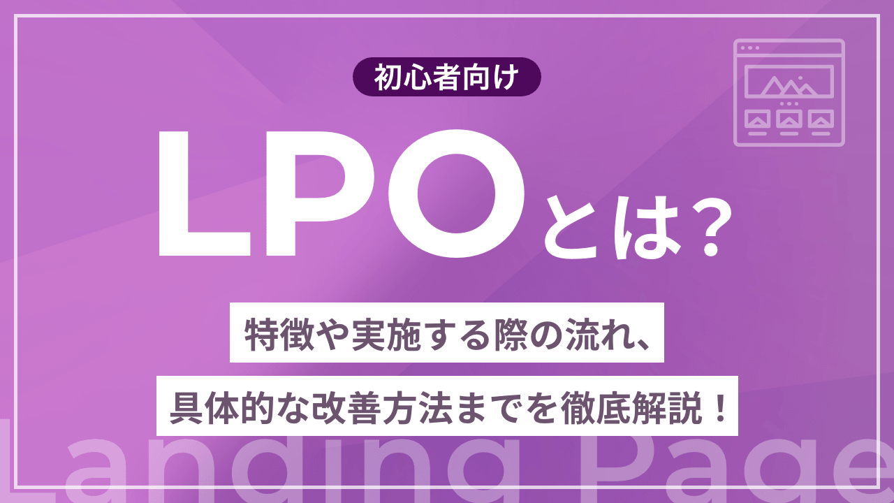 【初心者向け】LPOとは？特徴や実施する際の流れ、具体的な改善方法までを徹底解説！