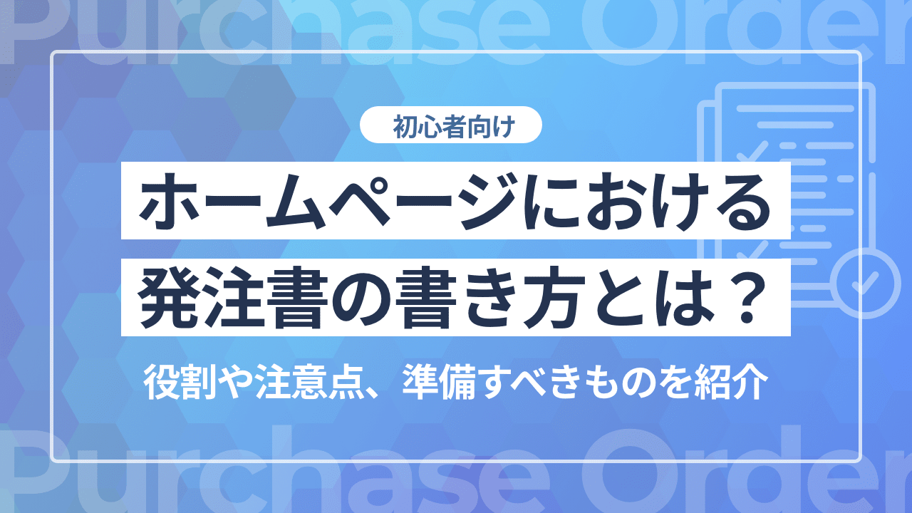 【初心者向け】ホームページ制作における発注書の書き方とは？役割や注意点、準備すべきものを紹介