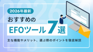 【2026年最新】おすすめのEFOツール7選｜主な機能やメリット、選ぶ際のポイントを徹底解説