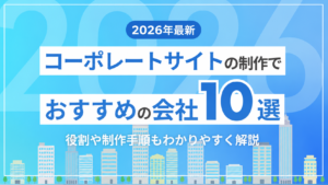 【2026年最新】コーポレートサイトの制作でおすすめの会社10選！役割や制作手順もわかりやすく解説
