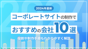 【2024年最新】コーポレートサイトの制作でおすすめの会社10選!役割や制作手順もわかりやすく解説