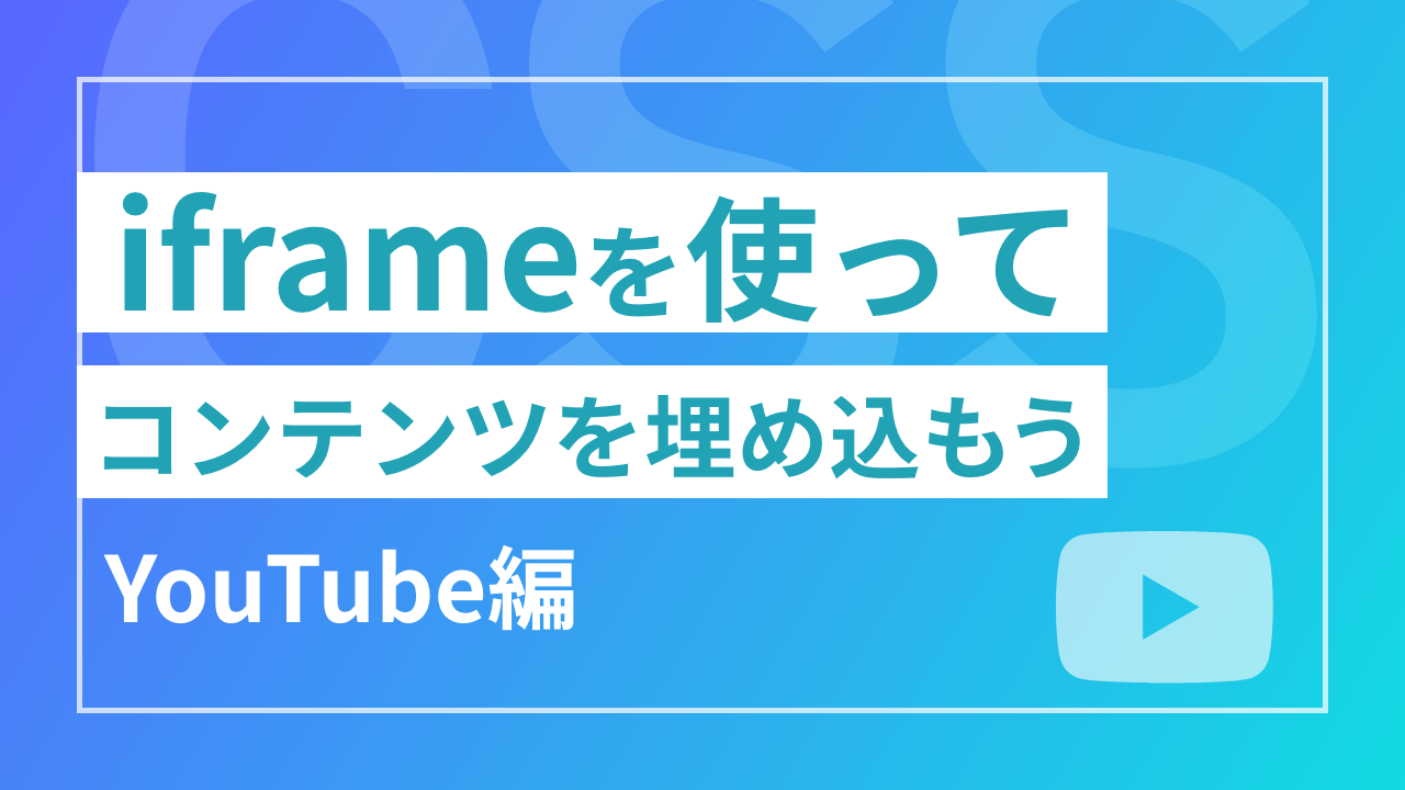 iframeを使ってコンテンツを埋め込もう【YouTube編】